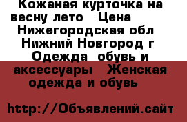 Кожаная курточка на весну-лето › Цена ­ 500 - Нижегородская обл., Нижний Новгород г. Одежда, обувь и аксессуары » Женская одежда и обувь   